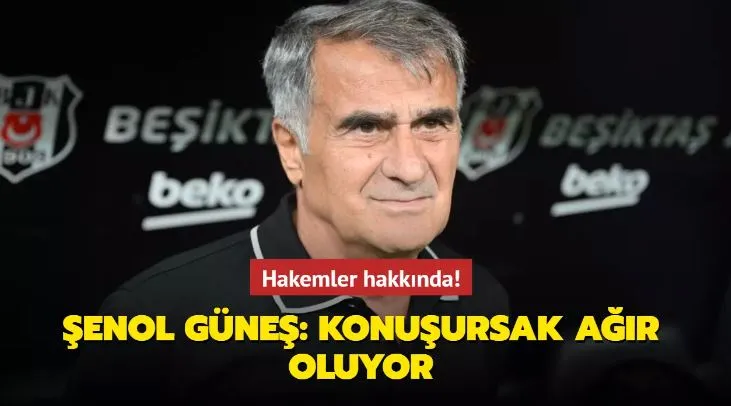 Hakemler hakkında Güneş: Konuşursak ağır oluyor