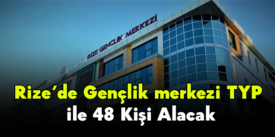 Rize’de Gençlik merkezi TYP ile 48 Kişi Alacak