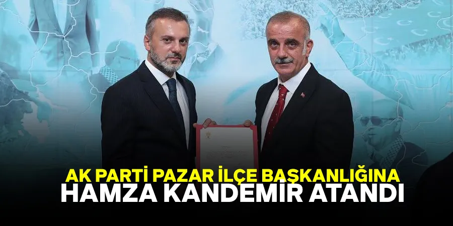 Ak Parti Pazar İlçe Başkanlığına Hamza Kandemir Atandı