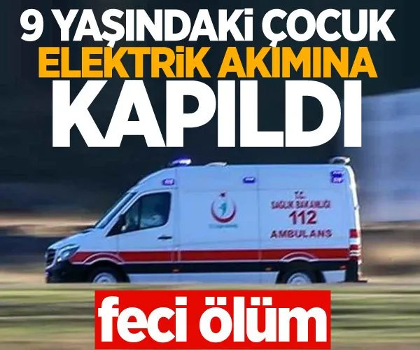 Feci ölüm! 9 yaşındaki çocuk elektrik akımına kapıldı...