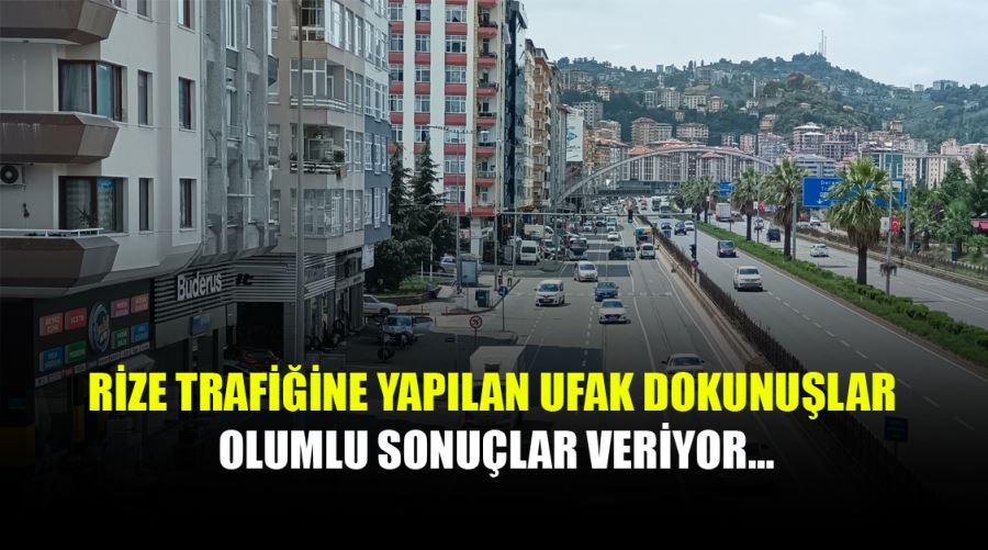 RİZE TRAFİĞİNE YAPILAN UFAK DOKUNUŞLAR OLUMLU SONUÇLAR VERİYOR