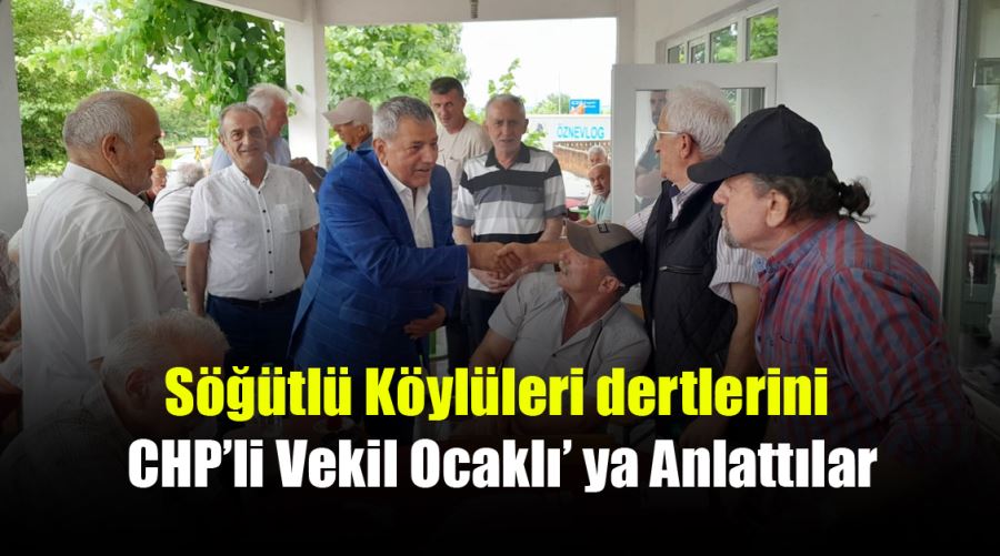 Söğütlü Köylüleri dertlerini CHP’li Vekil Ocaklı’ ya Anlattılar