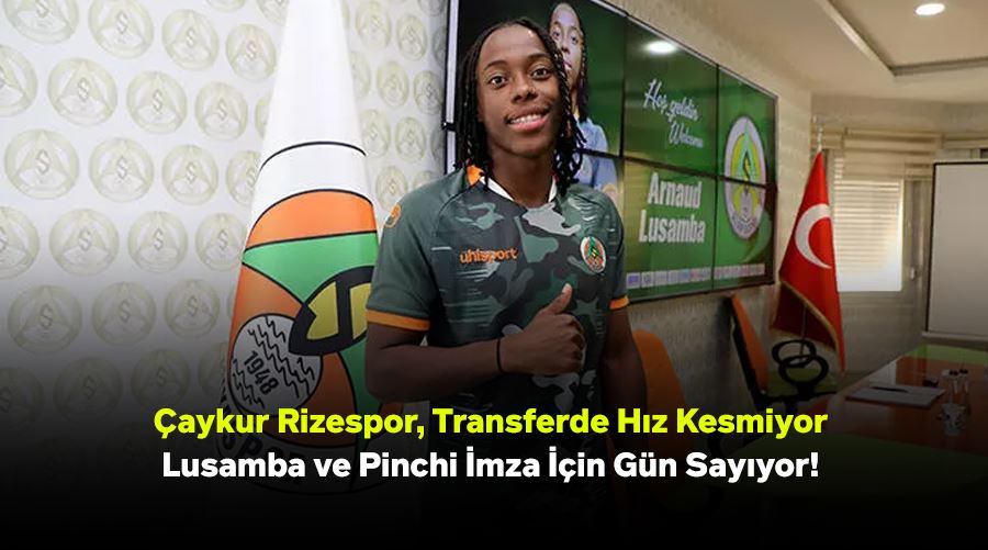 Çaykur Rizespor, Transferde Hız Kesmiyor: Lusamba ve Pinchi İmza İçin Gün Sayıyor!