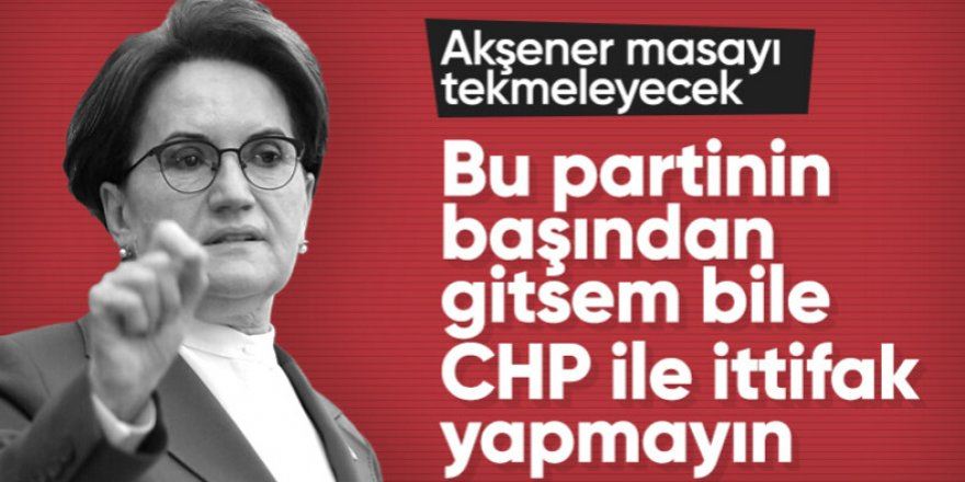 Meral Akşener altıyı masayı tekmeleyecek 