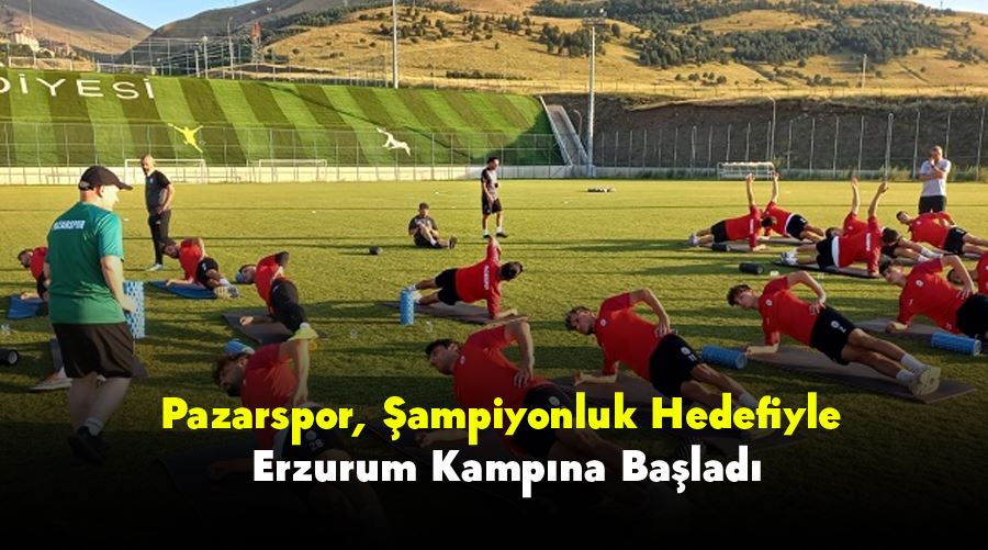 Pazarspor, Şampiyonluk Hedefiyle Erzurum Kampına Başladı