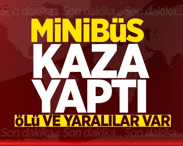 Tarım işçilerini taşıyan minibüs kaza yaptı! Ölü ve yaralılar var