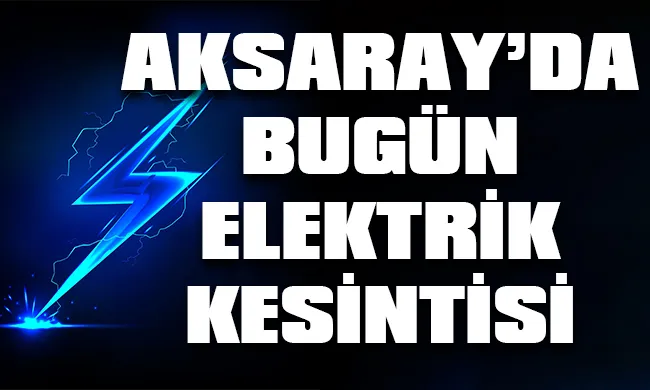 Aksaray’da 15 Eylül 2023 Cuma günü elektrik kesintisi hangi bölge, ilçe ve mahallelerde yaşanacak?