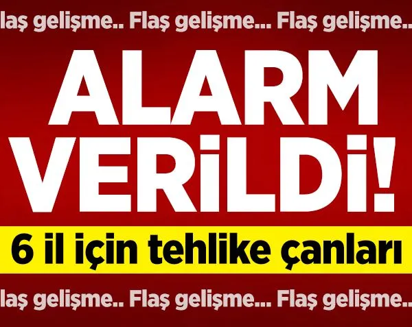 6 il için tehlike çanları! Alarm verildi..