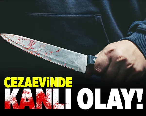 Cezaevinde kanlı olay!