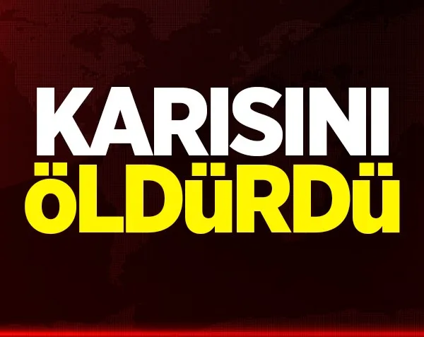 Karısını öldürdü!