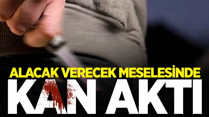 Alacak verecek meselesinde kan aktı