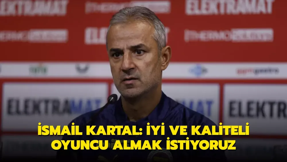 Kartal: İyi ve kaliteli oyuncu almak istiyoruz