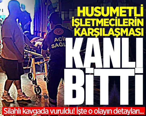 İşletmecilerin karşılaşması kanlı bitti! Silahla vuruldu...