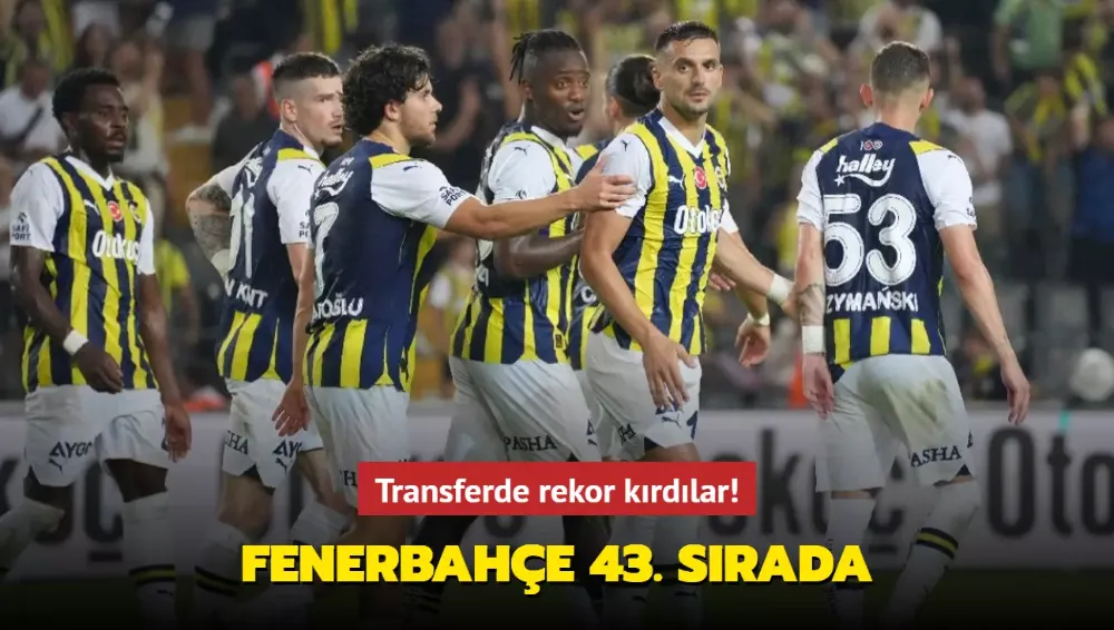 Transferde rekor kırdılar! Fenerbahçe 43. sırada