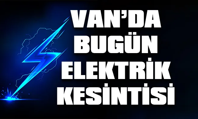 Van’da 9 Eylül 2023 Cumartesi günü elektrik kesintisi hangi bölge, ilçe ve mahallelerde yaşanacak?