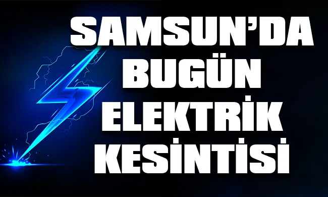 Samsun’da 9 Eylül 2023 Cumartesi günü elektrik kesintisi hangi bölge, ilçe ve mahallelerde yaşanacak?