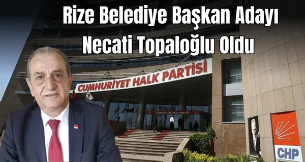 CHP RİZE BELEDİYE BAŞKAN ADAYI NECATİ TOPALOĞLU OLDU