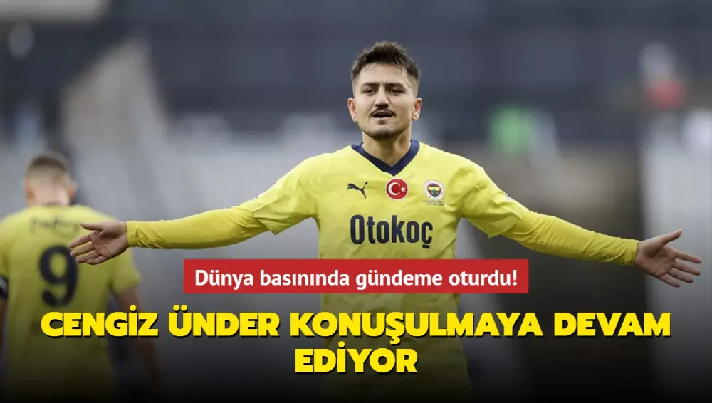 Dünya basınında gündeme oturdu! Cengiz Ünder konuşulmaya devam ediyor