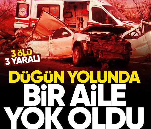 Düğün yolunda bir aile yok oldu! 3 ölü, 3 yaralı