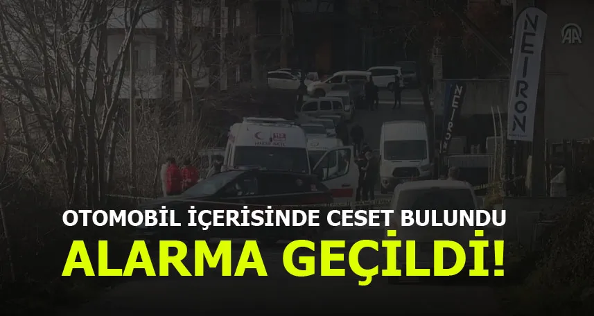 Otomobildeki ceset ekipleri alarma geçirdi