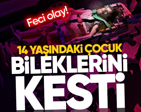 14 yaşındaki çocuk bileklerini kesti!