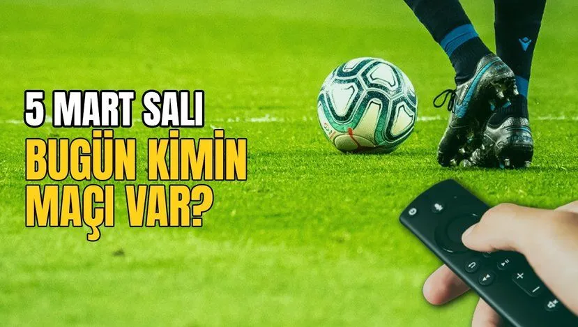 Bugünkü Maçlar! Bugün Kimin Maçı Var 5 Mart Salı ? Hangi Maç Hangi Kanalda?