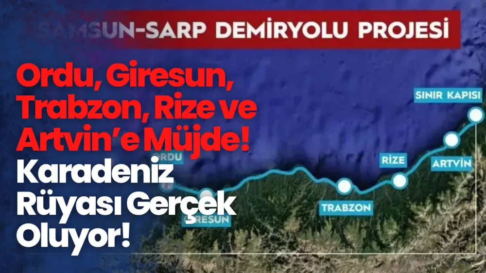 Ordu, Giresun, Trabzon, Rize ve Artvin’e Müjde! Karadeniz Rüyası Gerçek Oluyor!