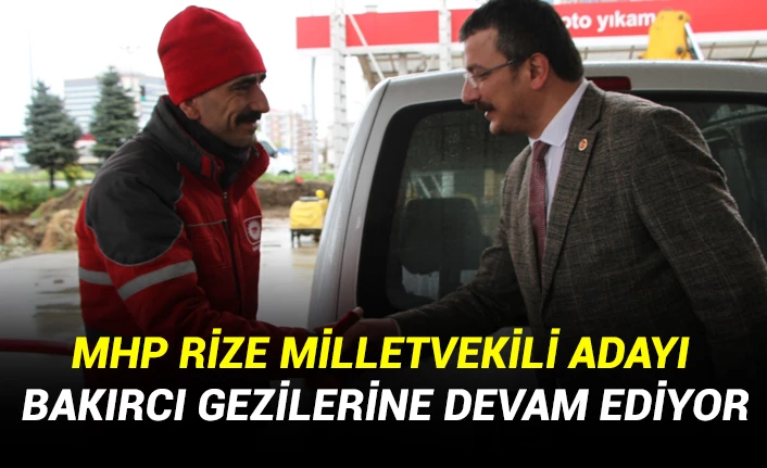 MHP RİZE MİLLETVEKİLİ ADAYI BAKIRCI GEZİLERİNE DEVAM EDİYOR