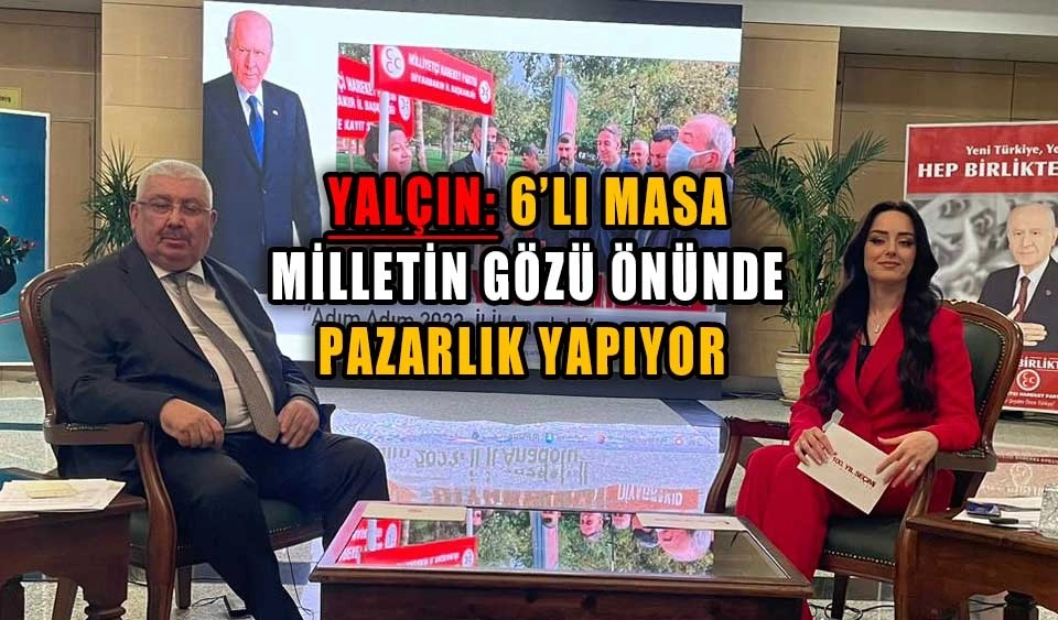 YALÇIN: 6’LI MASA MİLLETİN GÖZÜ ÖNÜNDE PAZARLIK YAPIYOR