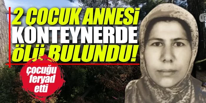 Konteynerde yaşayan 2 çocuk annesi 38 yaşındaki kadın ölü bulundu!