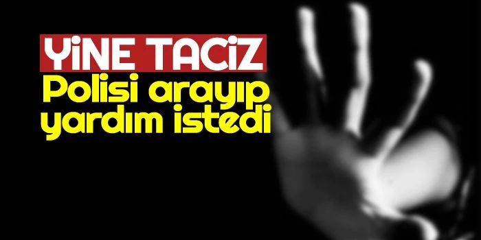 Zonguldak’ta Yine taciz: Polisi arayıp yardım istedi!